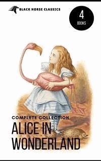 Alice in Wonderland Collection – All Four Books: Alice in Wonderland, Alice Through the Looking Glass, Hunting of the Snark and Alice Underground (Black Horse Classics) - Lewis Carroll - E-Book