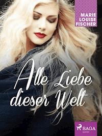 Alle Liebe dieser Welt - Marie Louise Fischer - E-Book