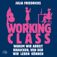 Working Class - Warum wir Arbeit brauchen von der wir leben können (Ungekürzt) - Julia Friedrichs - Hörbuch