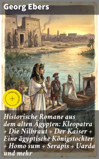 Historische Romane aus dem alten Ägypten: Kleopatra + Die Nilbraut + Der Kaiser + Eine ägyptische Königstochter + Homo sum + Serapis + Uarda und mehr - Georg Ebers - E-Book
