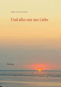 Und alles nur aus Liebe - Brigitte Anna Lina Wacker - E-Book