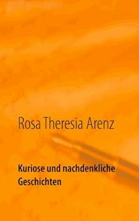 Kuriose und nachdenkliche Geschichten - Rosa Theresia Arenz - E-Book