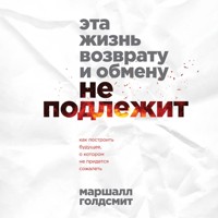 Эта жизнь возврату и обмену не подлежит. Как построить будущее, о котором не придется сожалеть - Маршалл Голдсмит - Hörbuch