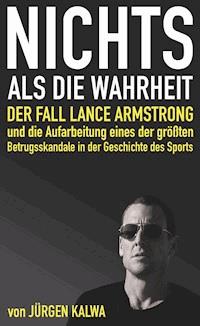 Nichts als die Wahrheit – Der Fall Lance Armstrong und die Aufarbeitung eines der größten Betrugsskandale in der Geschichte des Sports - Jürgen Kalwa - E-Book