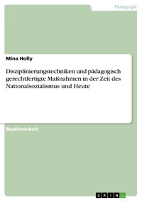 Disziplinierungstechniken und pädagogisch gerechtfertigte Maßnahmen in der Zeit des Nationalsozialismus und Heute - Mina Holly - E-Book