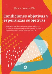 Condiciones objetivas y esperanzas subjetivas: movilidad social y marcos de (in)certidumbre: - Jésica Lorena Pla - E-Book