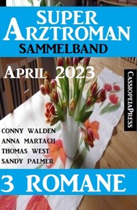 Super Arztroman Sammelband 3 Romane April 2023 - Conny Walden - E-Book