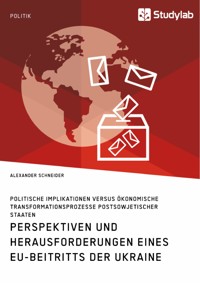 Perspektiven und Herausforderungen eines EU-Beitritts der Ukraine. Politische Implikationen versus ökonomische Transformationsprozesse postsowjetischer Staaten - Alexander Schneider - E-Book