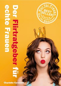 Der Flirtratgeber für echte Frauen - Charlotte Caravetti - E-Book