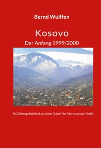 Kosovo  Der Anfang 1999/2000 - Bernd Dr. Wulffen - E-Book