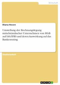 Umstellung der Rechnungslegung mittelständischer Unternehmen von HGB auf IAS/IFRS und deren Auswirkung auf das Bankenrating - Diana Hoven - kostenlos E-Book