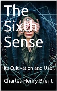 The Sixth Sense / Its Cultivation and Use - Charles Henry Brent - E-Book