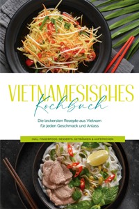 Vietnamesisches Kochbuch: Die leckersten Rezepte aus Vietnam für jeden Geschmack und Anlass - inkl. Fingerfood, Desserts, Getränken & Aufstrichen - May Pham - E-Book