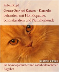 Grauer Star bei Katzen - Katarakt behandeln mit Homöopathie, Schüsslersalzen und Naturheilkunde - Robert Kopf - E-Book
