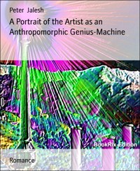 A Portrait of the Artist as an Anthropomorphic Genius-Machine - Peter Jalesh - E-Book
