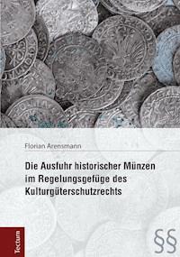 Die Ausfuhr historischer Münzen im Regelungsgefüge des Kulturgüterschutzrechts - Florian Arensmann - E-Book