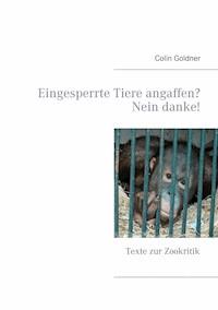 Eingesperrte Tiere angaffen? Nein danke! - Colin Goldner - E-Book
