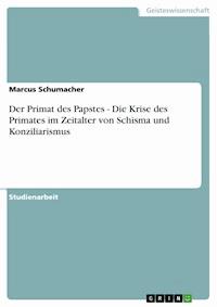 Der Primat des Papstes - Die Krise des Primates im Zeitalter von Schisma und Konziliarismus - Marcus Schumacher - E-Book