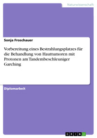Vorbereitung eines Bestrahlungsplatzes für die Behandlung von Hauttumoren mit Protonen am Tandembeschleuniger Garching - Sonja Froschauer - E-Book