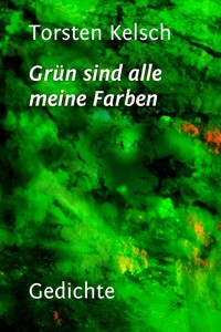 Grün sind alle meine Farben - Torsten Kelsch - E-Book