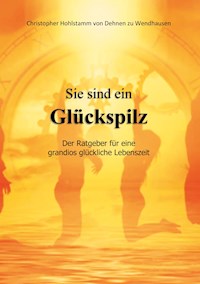 Sie sind ein Glückspilz - Der Ratgeber für eine grandios glückliche Lebenszeit - Christopher Hohlstamm von Dehnen zu Wendhausen - E-Book
