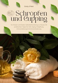 Schröpfen und Cupping für Körper und Seele: Selbstbehandlung zu Hause mit praktischen Tipps für Anti-Aging, Entgiftung, Immunstärkung & Schmerzlinderung - Emily O'Neil - E-Book