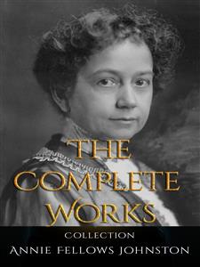 Annie Fellows Johnston: The Complete Works - Annie Fellows Johnston - E-Book