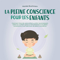 La pleine conscience pour les enfants: comment faire de votre enfant un être reconnaissant, calme et confiant grâce à l'entraînement à la pleine conscience et aux exercices de pleine conscience - Marieke Buschmann - Hörbuch