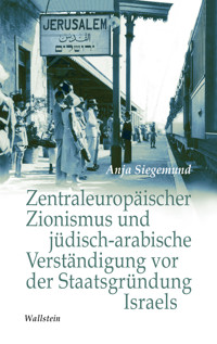 Zentraleuropäischer Zionismus und jüdisch-arabische Verständigung vor der Staatsgründung Israels - Anja Siegemund - E-Book