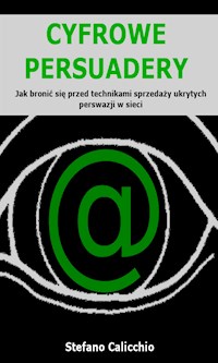 Cyfrowe persuadery: Jak bronić się przed technikami sprzedaży ukrytych perswazji w sieci - Stefano Calicchio - E-Book