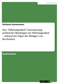 Das "Nibelungenlied": Inszenierung politischer Bindungen im Nibelungenlied – anhand der Figur des Rüdiger von Bechelaren - Stefanie Garstenauer - E-Book