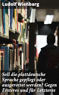 Soll die plattdeutsche Sprache gepflegt oder ausgerottet werden? Gegen Ersteres und für Letzteres - Ludolf Wienbarg - E-Book