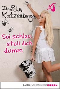 Sei schlau, stell dich dumm - Daniela Katzenberger - E-Book