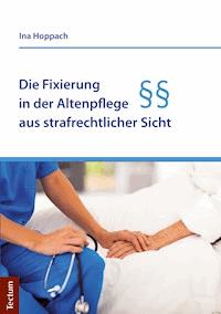 Die Fixierung in der Altenpflege aus strafrechtlicher Sicht - Ina Hoppach - E-Book