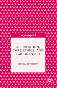 Affirmation, Care Ethics, and LGBT Identity - Tim R. Johnston - E-Book
