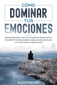 Cómo Dominar tus Emociones - Alex Fischer - E-Book