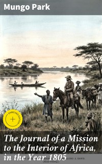 The Journal of a Mission to the Interior of Africa, in the Year 1805 - Mungo Park - E-Book