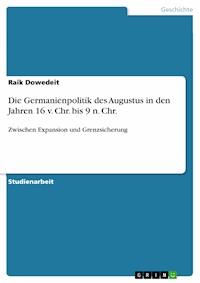 Die Germanienpolitik des Augustus in den Jahren 16 v. Chr. bis 9 n. Chr. - Raik Dowedeit - E-Book