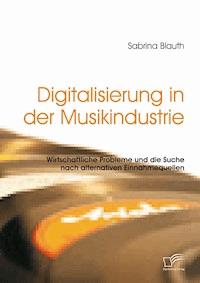 Digitalisierung in der Musikindustrie: Wirtschaftliche Probleme und die Suche nach alternativen Einnahmequellen - Sabrina Blauth - E-Book