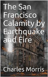 The San Francisco Calamity by Earthquake and Fire - Charles Morris - E-Book