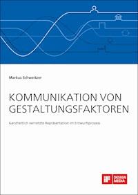 Kommunikation von Gestaltungsfaktoren. Ganzheitlich vernetzte Repräsentation im Entwurfsprozess - Markus Schweitzer - E-Book