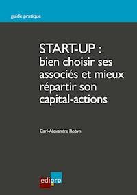 Start-up : bien choisir ses associés et mieux répartir son capital-actions - Carl-Alexandre Robyn - E-Book