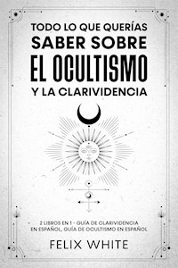 Todo lo que Querías Saber Sobre el Ocultismo y la Clarividencia - Felix White - E-Book
