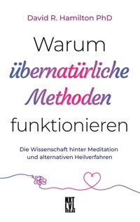 Warum übernatürliche Methoden funktionieren - David R., PhD Hamilton - E-Book
