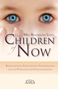 THE CHILDREN OF NOW: Kristallkinder, Indigokinder, Sternenkinder und das Phänomen der Übergangskinder - Meg Blackburn Losey - E-Book