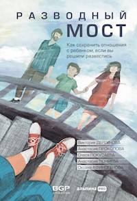 Разводный мост: Как сохранить отношения с ребенком, если вы решили развестись - Виктория Дергунова - E-Book