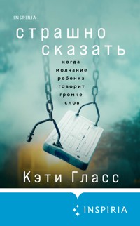 Страшно сказать. Когда молчание ребенка говорит громче слов - Кэти Гласс - E-Book