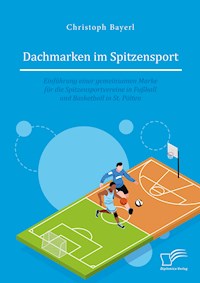 Dachmarken im Spitzensport: Einführung einer gemeinsamen Marke für die Spitzensportvereine in Fußball und Basketball in St. Pölten - Christoph Bayerl - E-Book