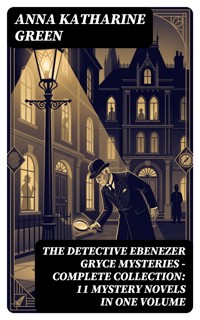 THE DETECTIVE EBENEZER GRYCE MYSTERIES – Complete Collection: 11 Mystery Novels in One Volume - Anna Katharine Green - E-Book