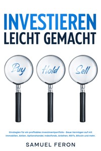 Investieren leicht gemacht: Strategien für ein profitables Investmentportfolio - Baue Vermögen auf mit Immobilien, Aktien, Optionshandel, Indexfonds, Anleihen, REITs, Bitcoin und mehr. - Samuel Feron - E-Book
